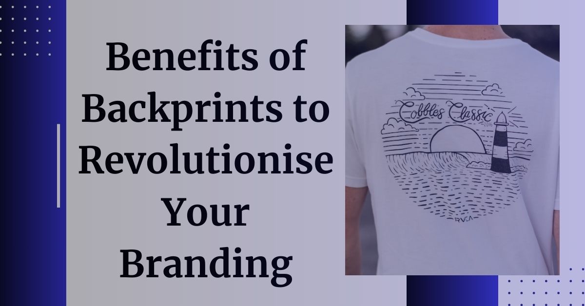 Benefits Of Backprints to Revolutionise Your Branding? - customisedclothing