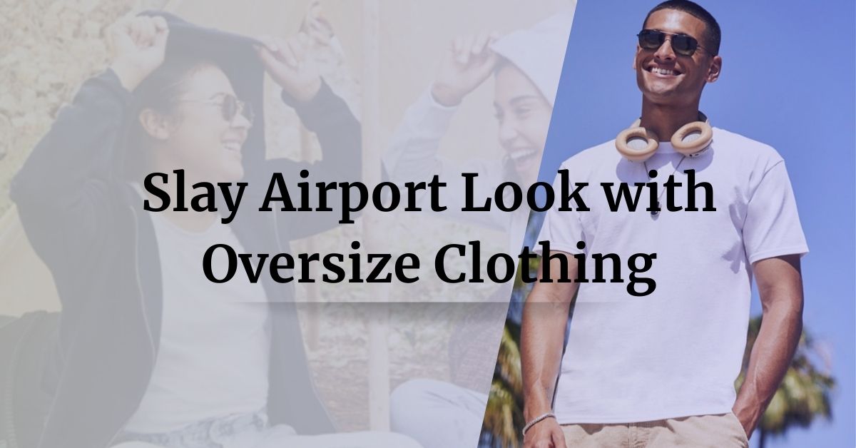 Slay Airport Look with Oversize Clothing - Customised Clothing